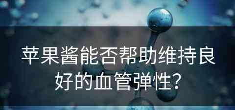 苹果酱能否帮助维持良好的血管弹性？